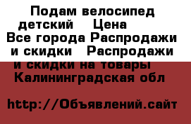 Подам велосипед детский. › Цена ­ 700 - Все города Распродажи и скидки » Распродажи и скидки на товары   . Калининградская обл.